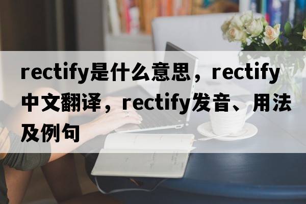 rectify是什么意思，rectify中文翻譯，rectify發(fā)音、用法及例句