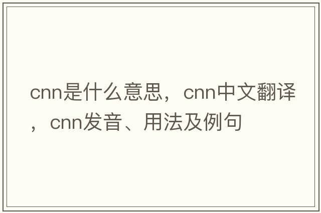 cnn是什么意思，cnn中文翻譯，cnn發(fā)音、用法及例句