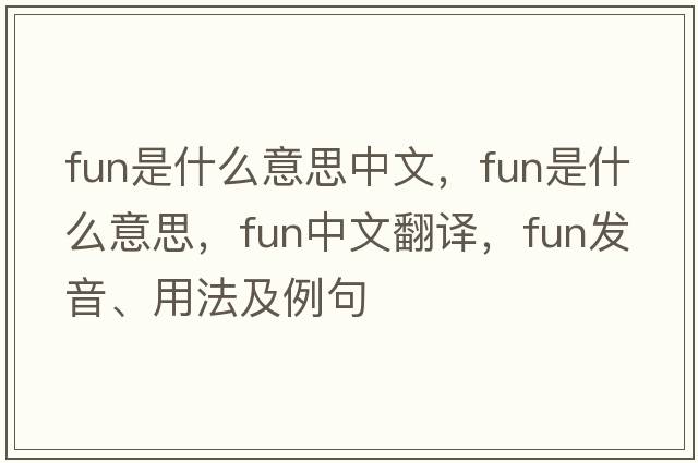 fun是什么意思中文，fun是什么意思，fun中文翻譯，fun發(fā)音、用法及例句