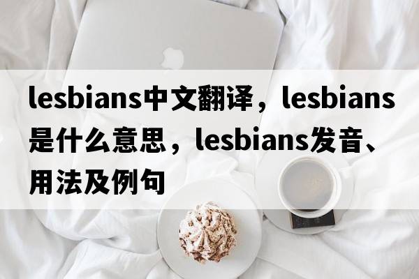 lesbians中文翻譯，lesbians是什么意思，lesbians發(fā)音、用法及例句