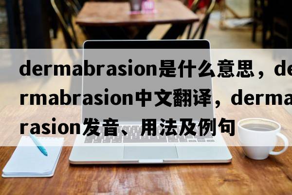 dermabrasion是什么意思，dermabrasion中文翻譯，dermabrasion發(fā)音、用法及例句