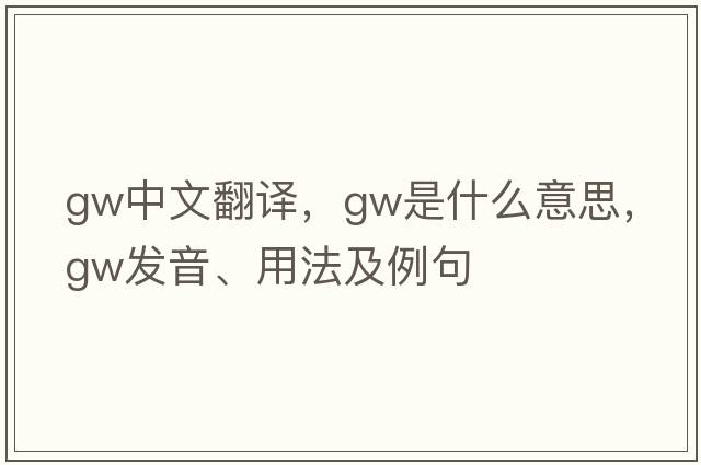 gw中文翻譯，gw是什么意思，gw發(fā)音、用法及例句