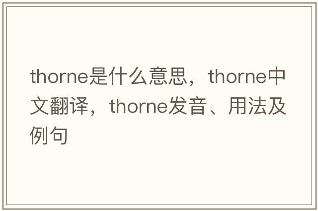 Thorne是什么意思，Thorne中文翻譯，Thorne發(fā)音、用法及例句