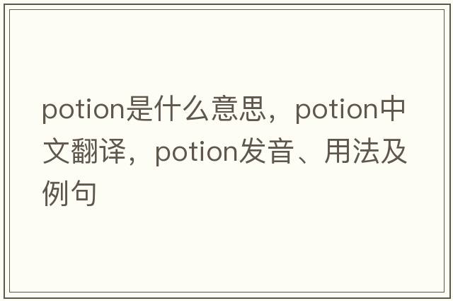 potion是什么意思，potion中文翻譯，potion發(fā)音、用法及例句