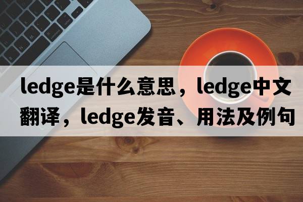 ledge是什么意思，ledge中文翻譯，ledge發(fā)音、用法及例句