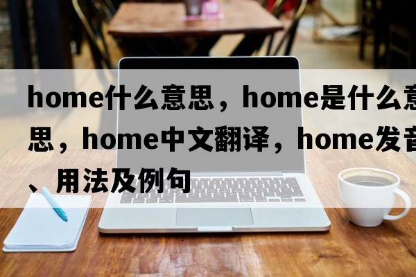 home什么意思，home是什么意思，home中文翻譯，home發(fā)音、用法及例句
