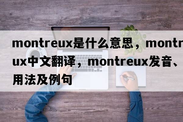 Montreux是什么意思，Montreux中文翻譯，Montreux發(fā)音、用法及例句