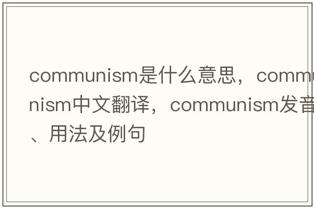 communism是什么意思，communism中文翻譯，communism發(fā)音、用法及例句