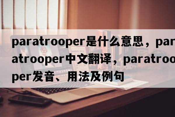 paratrooper是什么意思，paratrooper中文翻譯，paratrooper發(fā)音、用法及例句