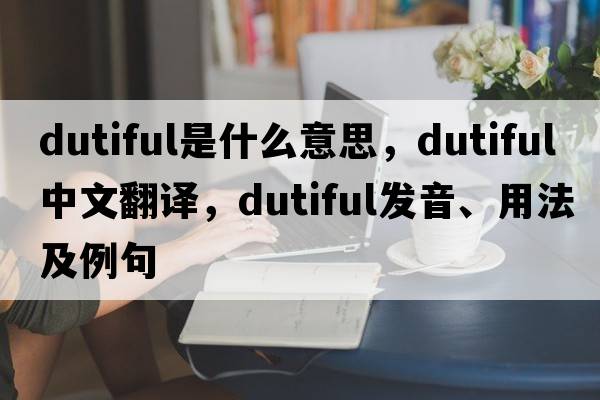 dutiful是什么意思，dutiful中文翻譯，dutiful發(fā)音、用法及例句