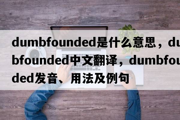 dumbfounded是什么意思，dumbfounded中文翻譯，dumbfounded發(fā)音、用法及例句