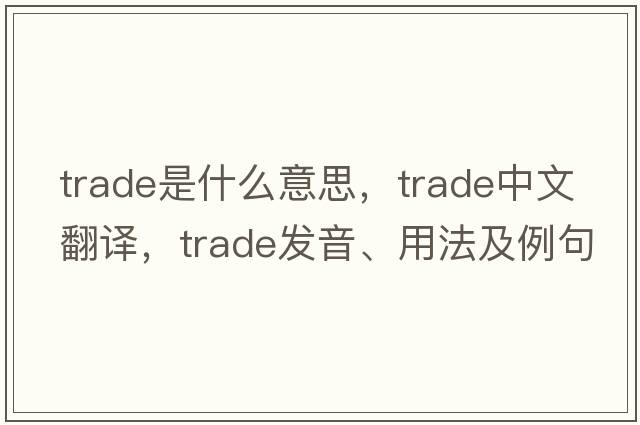 trade是什么意思，trade中文翻譯，trade發(fā)音、用法及例句