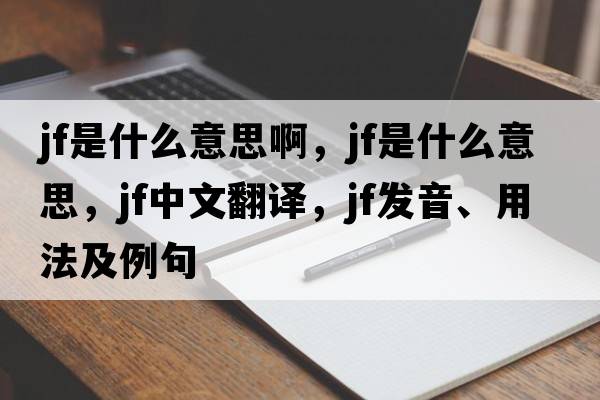 jf是什么意思啊，jf是什么意思，jf中文翻譯，jf發(fā)音、用法及例句