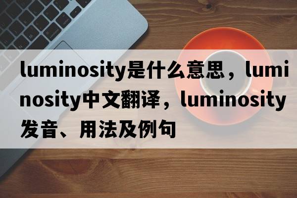luminosity是什么意思，luminosity中文翻譯，luminosity發(fā)音、用法及例句