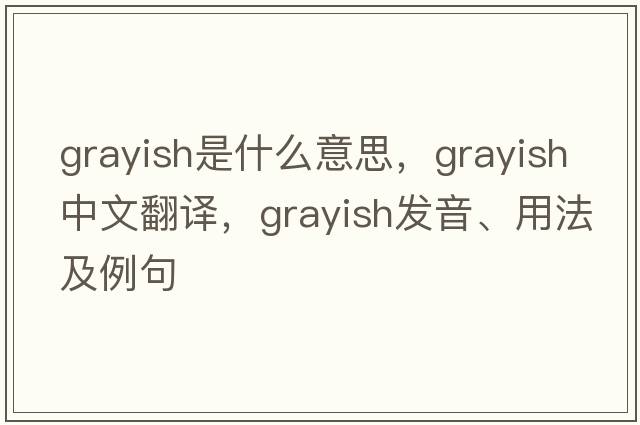 grayish是什么意思，grayish中文翻譯，grayish發(fā)音、用法及例句