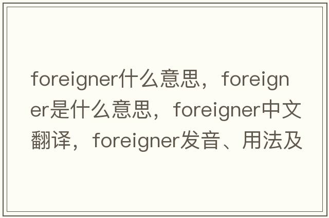 foreigner什么意思，foreigner是什么意思，foreigner中文翻譯，foreigner發(fā)音、用法及例句