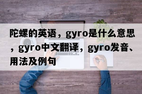 陀螺的英語(yǔ)，gyro是什么意思，gyro中文翻譯，gyro發(fā)音、用法及例句