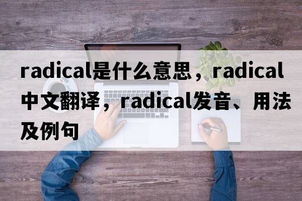 radical是什么意思，radical中文翻譯，radical發(fā)音、用法及例句