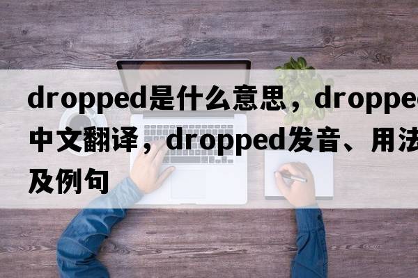 dropped是什么意思，dropped中文翻譯，dropped發(fā)音、用法及例句