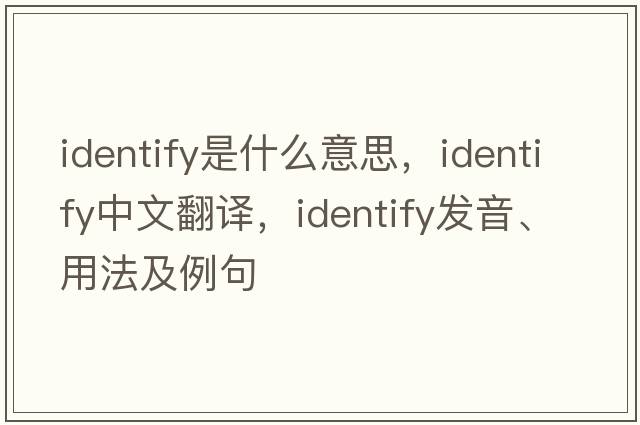 identify是什么意思，identify中文翻譯，identify發(fā)音、用法及例句