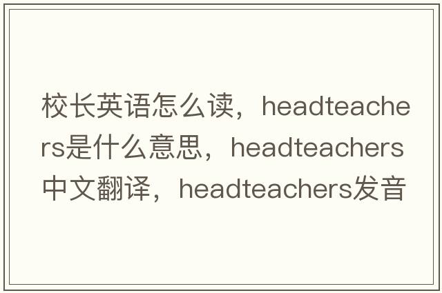 校長(zhǎng)英語(yǔ)怎么讀，Headteachers是什么意思，Headteachers中文翻譯，Headteachers發(fā)音、用法及例句