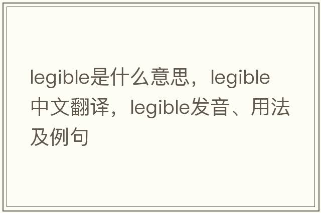 legible是什么意思，legible中文翻譯，legible發(fā)音、用法及例句