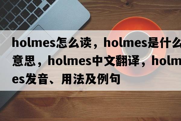 holmes怎么讀，holmes是什么意思，holmes中文翻譯，holmes發(fā)音、用法及例句