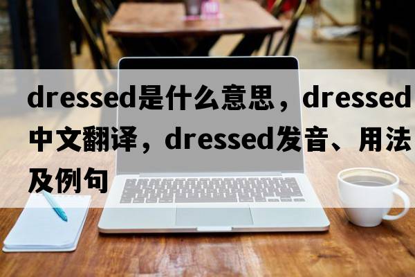 dressed是什么意思，dressed中文翻譯，dressed發(fā)音、用法及例句