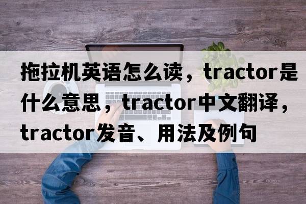 拖拉機(jī)英語(yǔ)怎么讀，tractor是什么意思，tractor中文翻譯，tractor發(fā)音、用法及例句