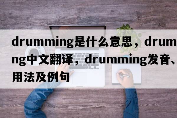 drumming是什么意思，drumming中文翻譯，drumming發(fā)音、用法及例句