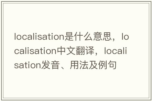 localisation是什么意思，localisation中文翻譯，localisation發(fā)音、用法及例句