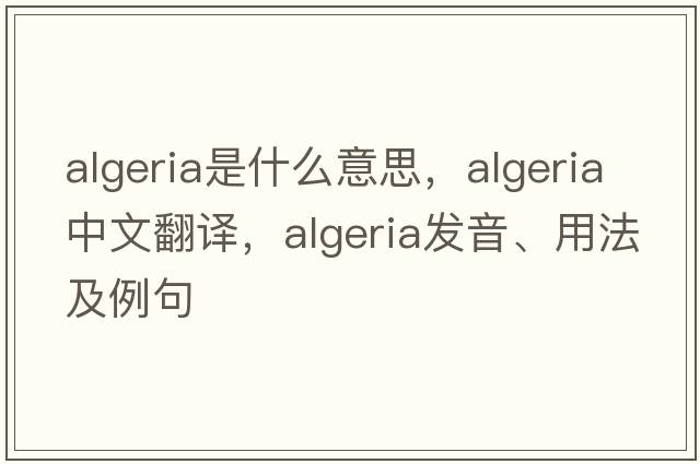 Algeria是什么意思，Algeria中文翻譯，Algeria發(fā)音、用法及例句