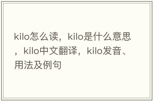 kilo怎么讀，kilo是什么意思，kilo中文翻譯，kilo發(fā)音、用法及例句