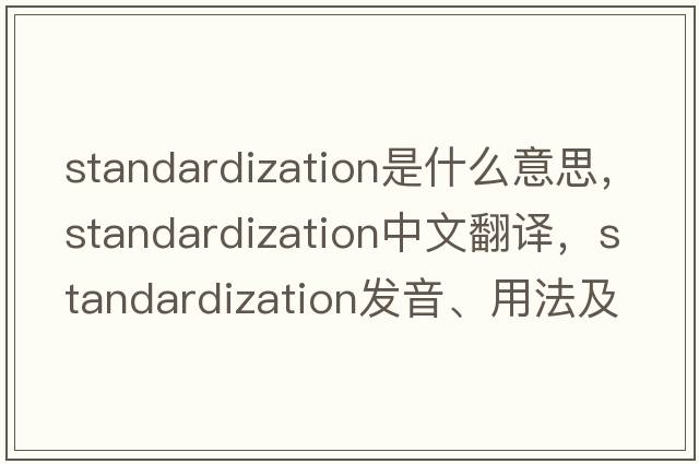 standardization是什么意思，standardization中文翻譯，standardization發(fā)音、用法及例句