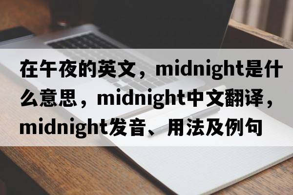 在午夜的英文，midnight是什么意思，midnight中文翻譯，midnight發(fā)音、用法及例句