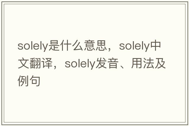 solely是什么意思，solely中文翻譯，solely發(fā)音、用法及例句