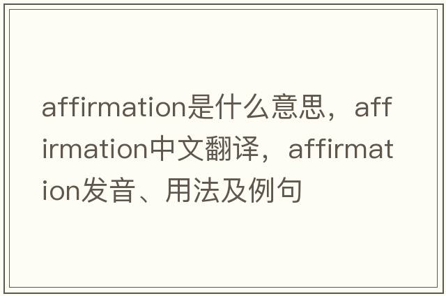affirmation是什么意思，affirmation中文翻譯，affirmation發(fā)音、用法及例句