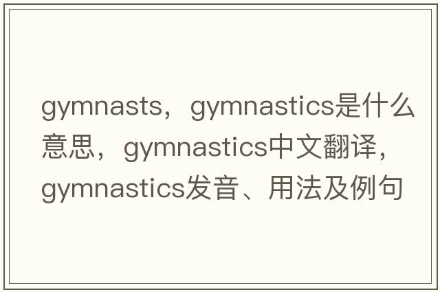 gymnasts，gymnastics是什么意思，gymnastics中文翻譯，gymnastics發(fā)音、用法及例句