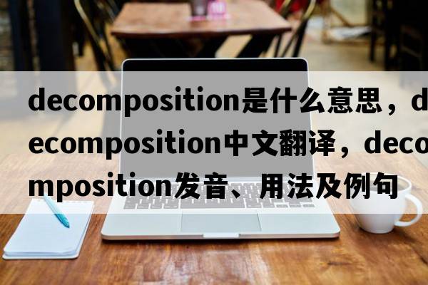 decomposition是什么意思，decomposition中文翻譯，decomposition發(fā)音、用法及例句