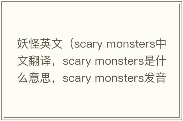 妖怪英文（scary monsters中文翻譯，scary monsters是什么意思，scary monsters發(fā)音、用法及例句）