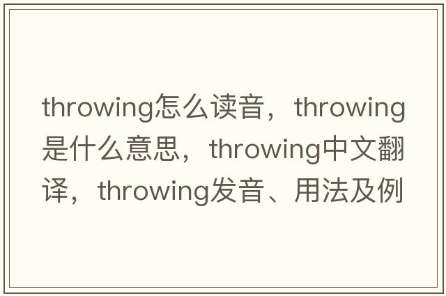 throwing怎么讀音，throwing是什么意思，throwing中文翻譯，throwing發(fā)音、用法及例句