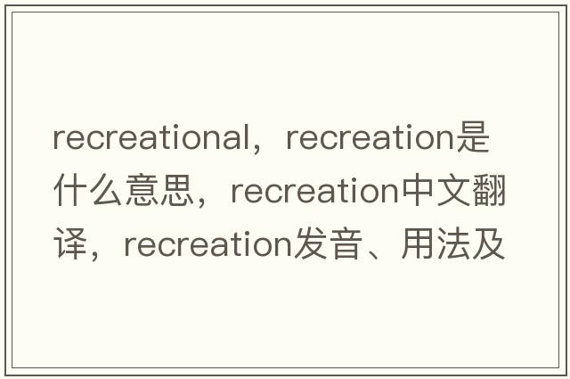recreational，recreation是什么意思，recreation中文翻譯，recreation發(fā)音、用法及例句