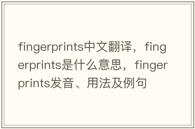 fingerprints中文翻譯，fingerprints是什么意思，fingerprints發(fā)音、用法及例句