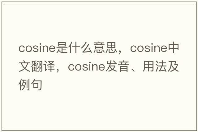 cosine是什么意思，cosine中文翻譯，cosine發(fā)音、用法及例句