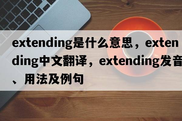 extending是什么意思，extending中文翻譯，extending發(fā)音、用法及例句