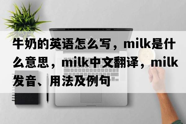 牛奶的英語怎么寫，milk是什么意思，milk中文翻譯，milk發(fā)音、用法及例句