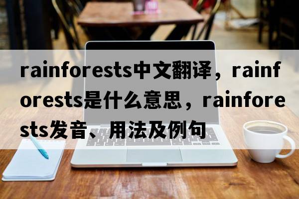 rainforests中文翻譯，rainforests是什么意思，rainforests發(fā)音、用法及例句
