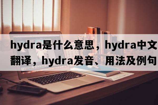 hydra是什么意思，hydra中文翻譯，hydra發(fā)音、用法及例句
