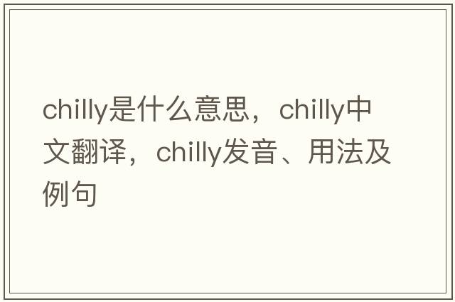 chilly是什么意思，chilly中文翻譯，chilly發(fā)音、用法及例句