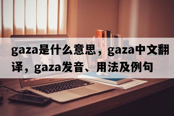 gaza是什么意思，gaza中文翻譯，gaza發(fā)音、用法及例句